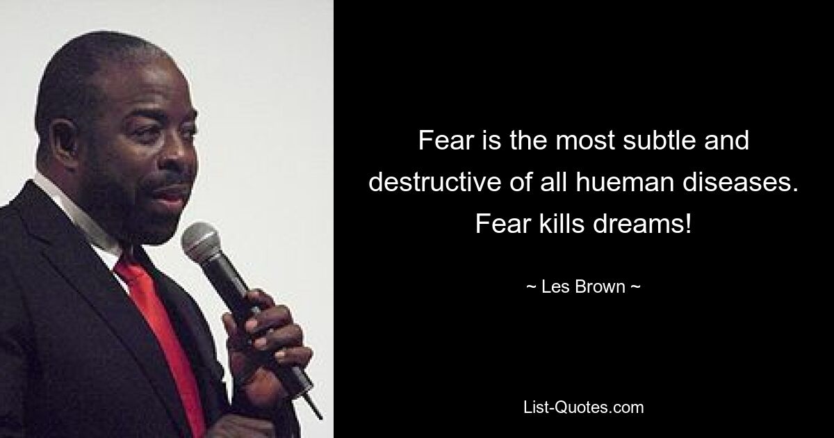 Fear is the most subtle and destructive of all hueman diseases. Fear kills dreams! — © Les Brown