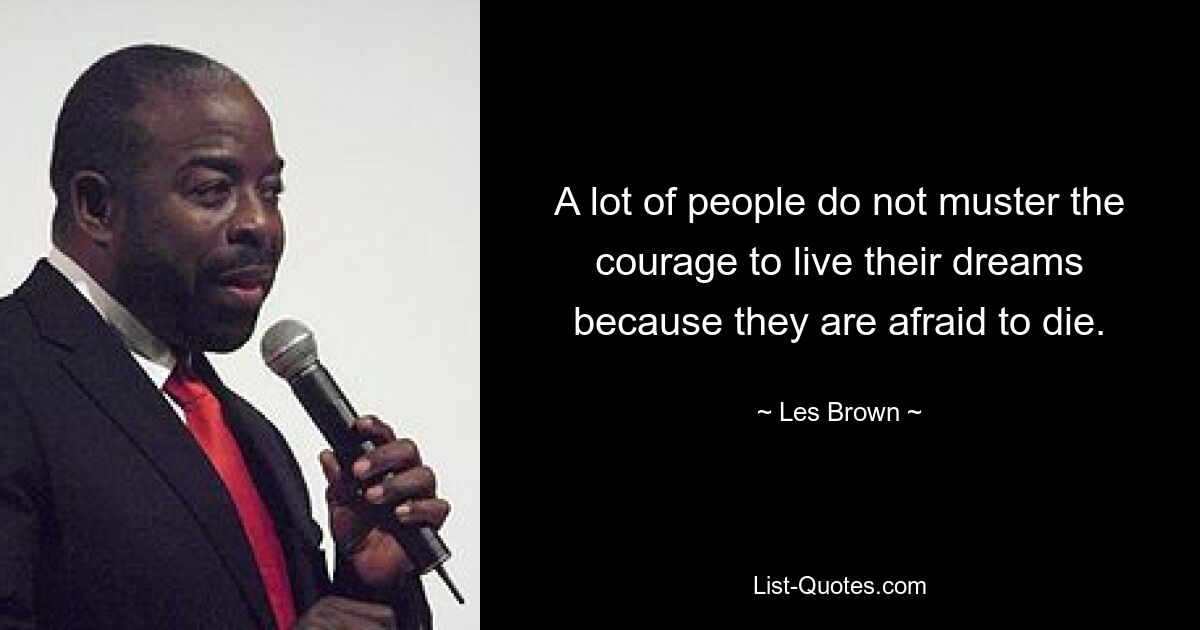 A lot of people do not muster the courage to live their dreams because they are afraid to die. — © Les Brown