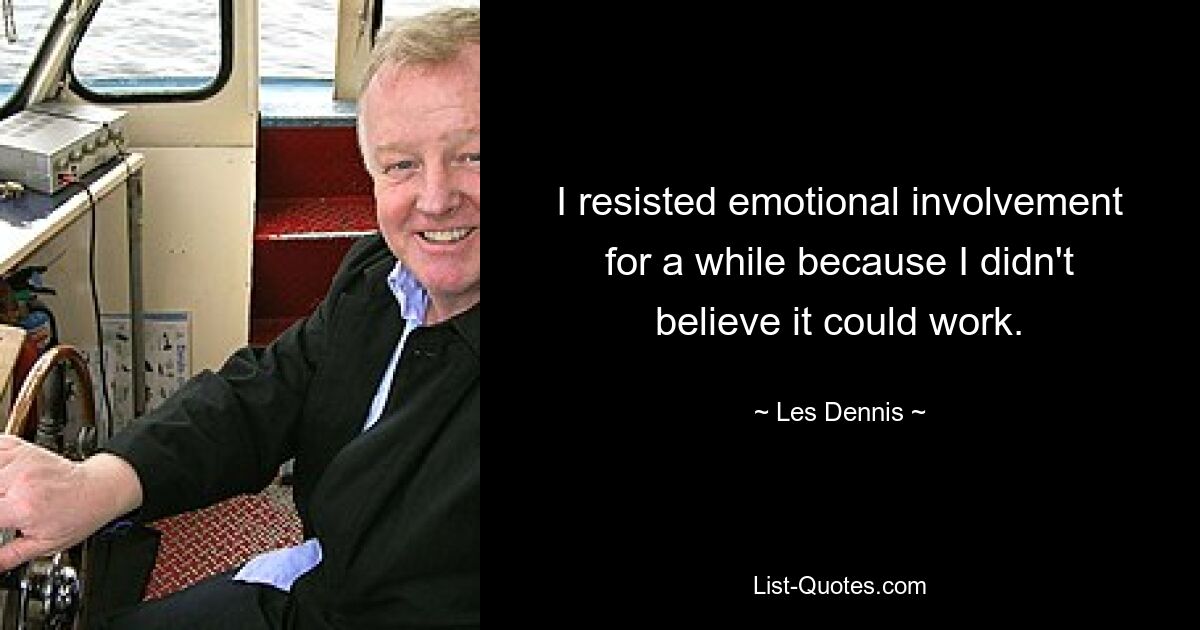 I resisted emotional involvement for a while because I didn't believe it could work. — © Les Dennis