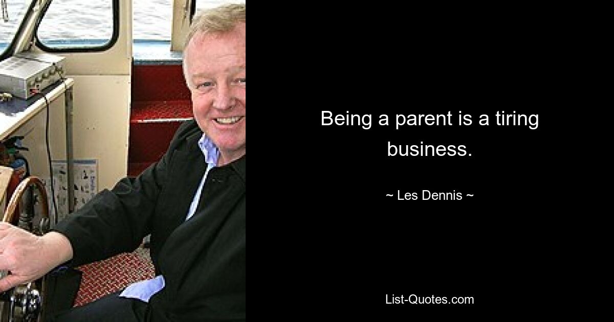 Being a parent is a tiring business. — © Les Dennis