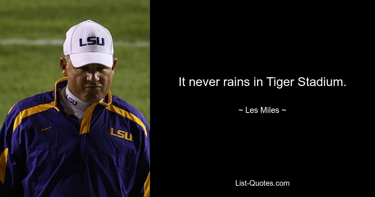 It never rains in Tiger Stadium. — © Les Miles