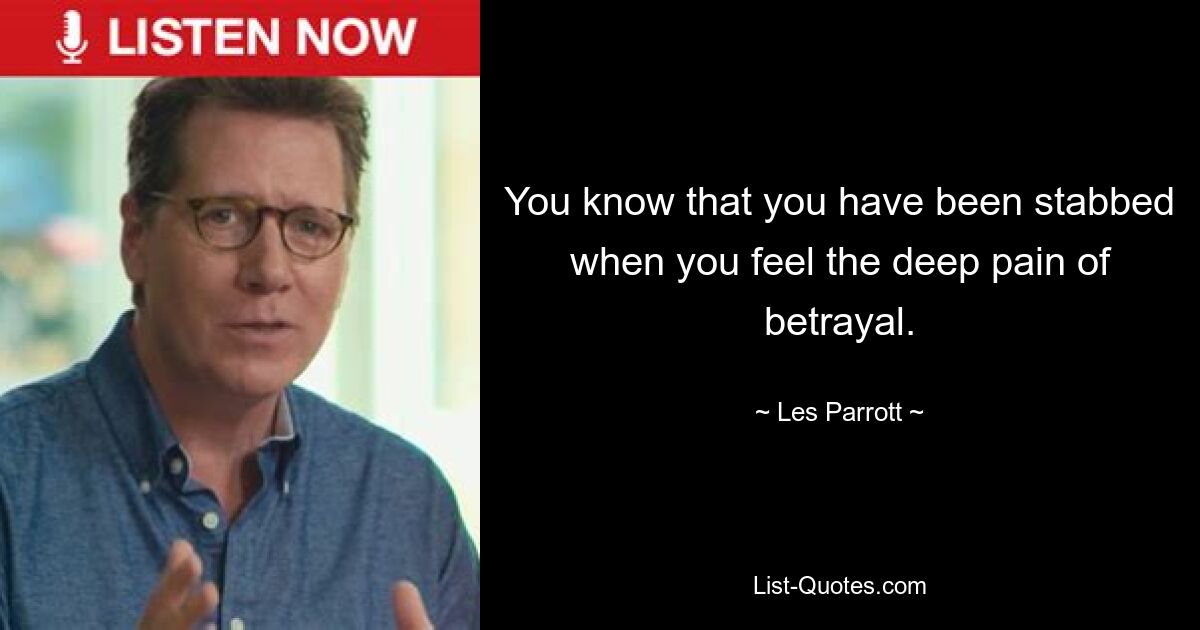 You know that you have been stabbed when you feel the deep pain of betrayal. — © Les Parrott