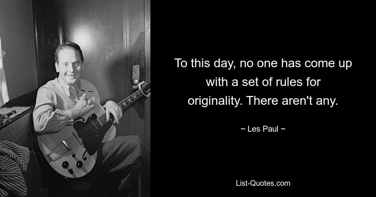 To this day, no one has come up with a set of rules for originality. There aren't any. — © Les Paul