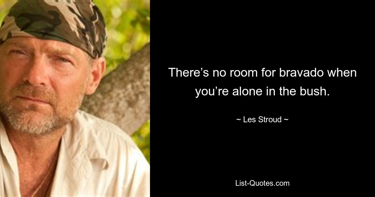 There’s no room for bravado when you’re alone in the bush. — © Les Stroud