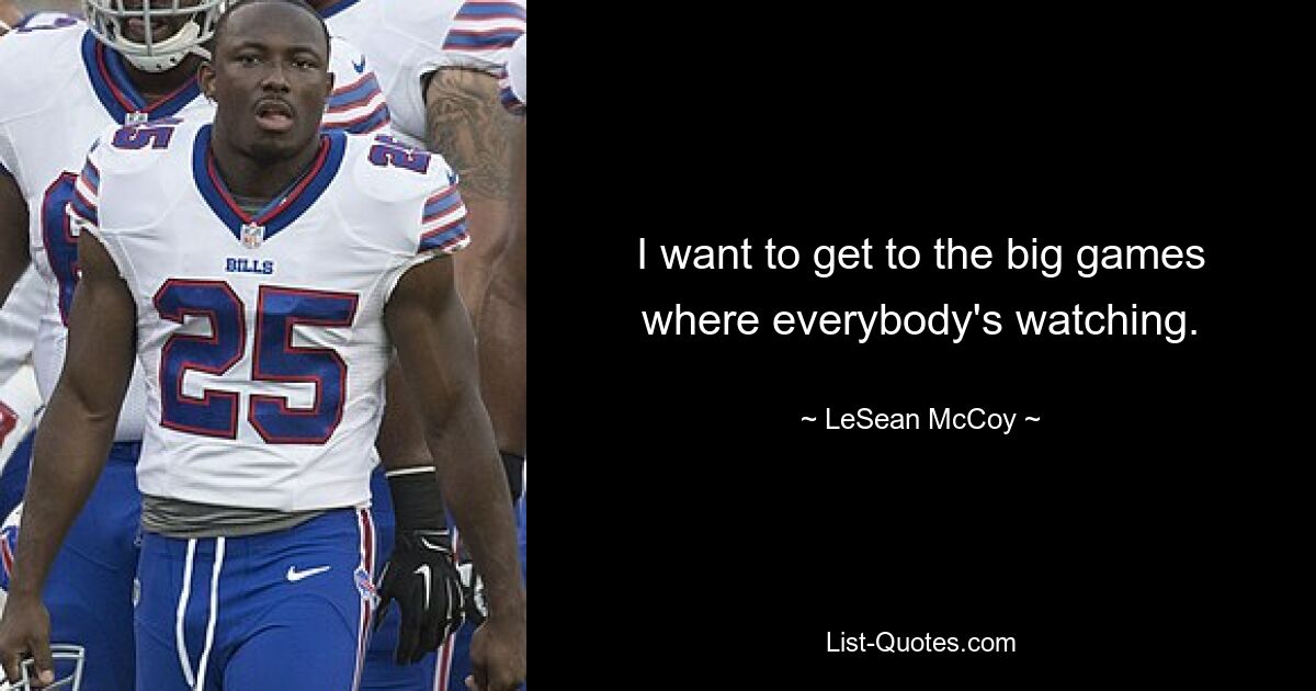 I want to get to the big games where everybody's watching. — © LeSean McCoy