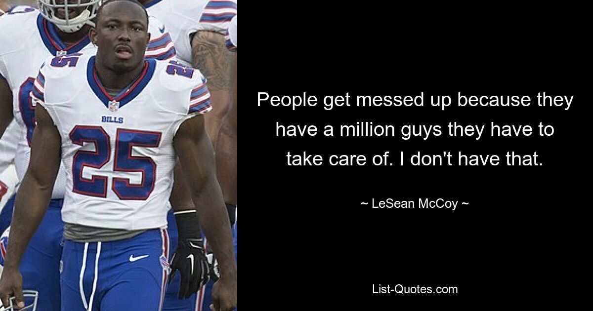 People get messed up because they have a million guys they have to take care of. I don't have that. — © LeSean McCoy