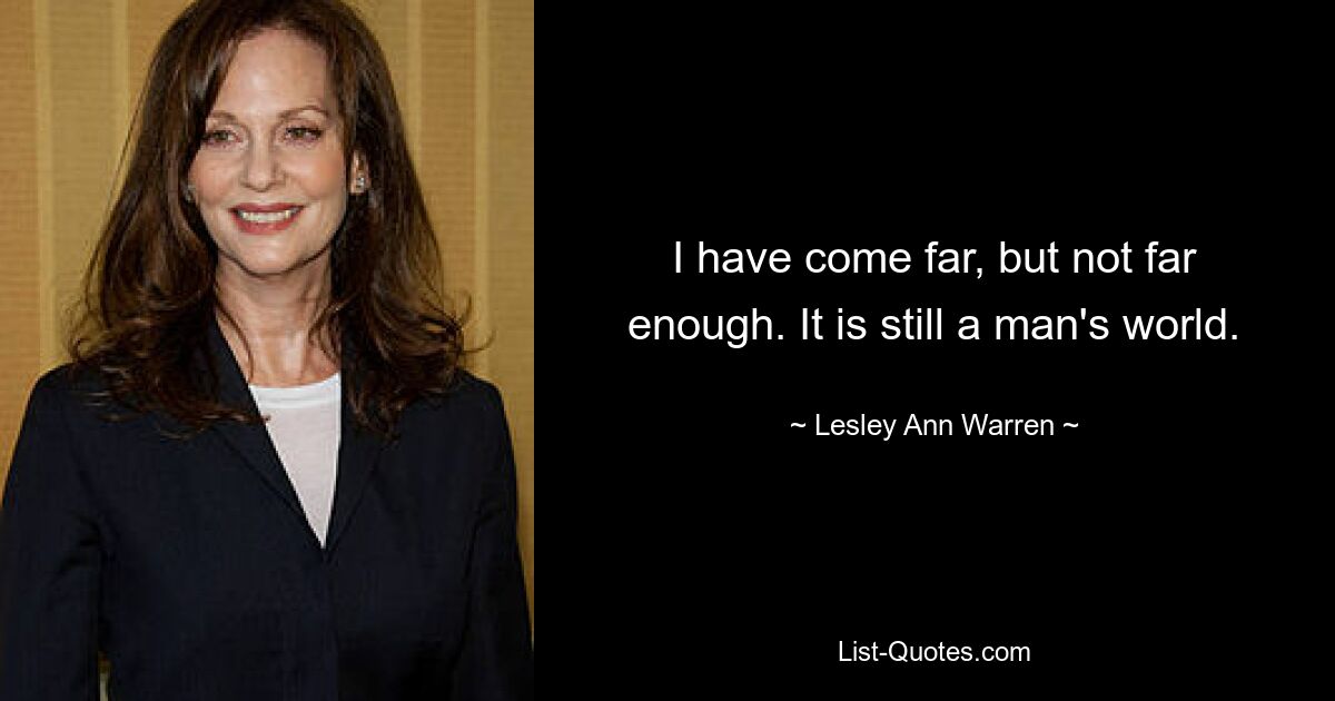 I have come far, but not far enough. It is still a man's world. — © Lesley Ann Warren