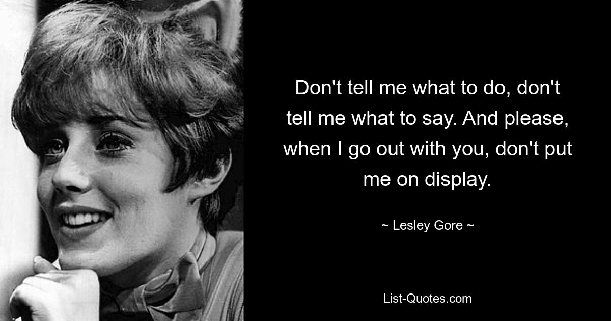 Не указывай мне, что делать, не указывай мне, что говорить. И пожалуйста, когда я выйду с тобой на свидание, не выставляй меня напоказ. — © Лесли Гор 