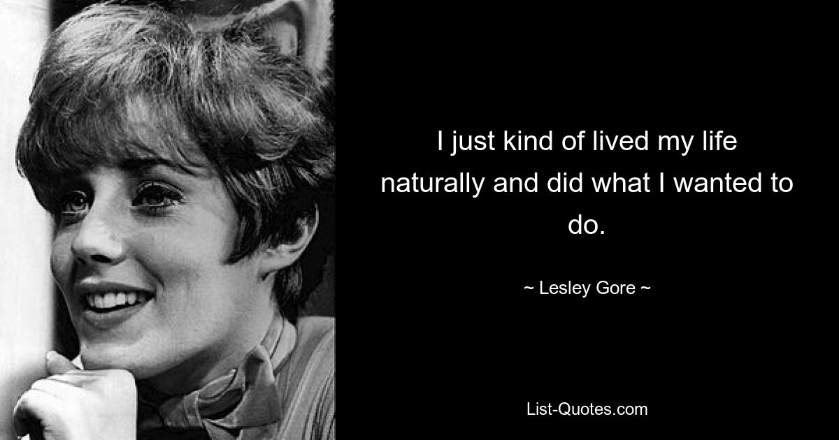 I just kind of lived my life naturally and did what I wanted to do. — © Lesley Gore