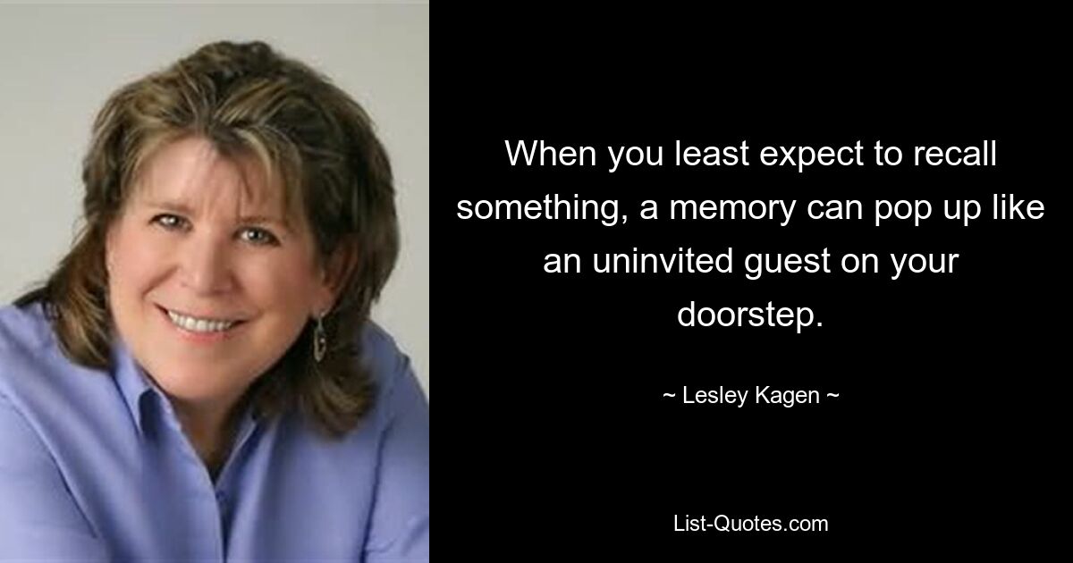 When you least expect to recall something, a memory can pop up like an uninvited guest on your doorstep. — © Lesley Kagen