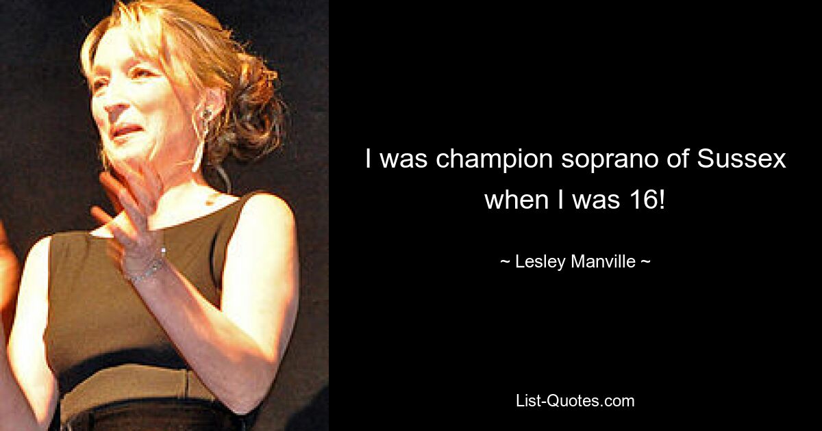 I was champion soprano of Sussex when I was 16! — © Lesley Manville