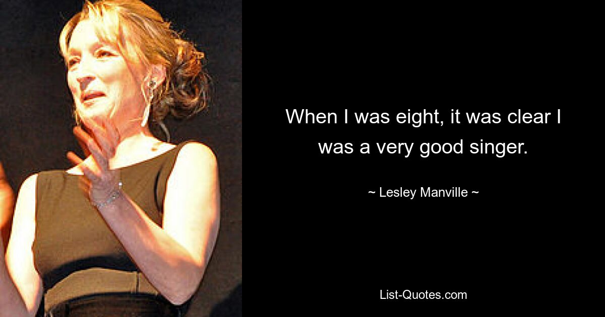 When I was eight, it was clear I was a very good singer. — © Lesley Manville