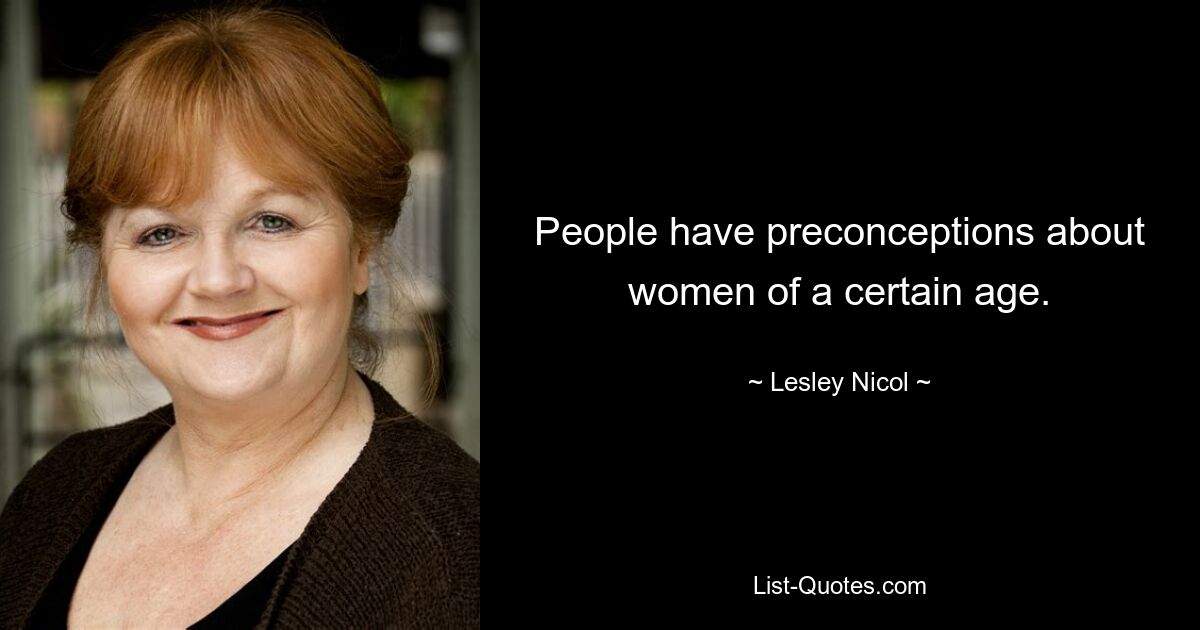 People have preconceptions about women of a certain age. — © Lesley Nicol