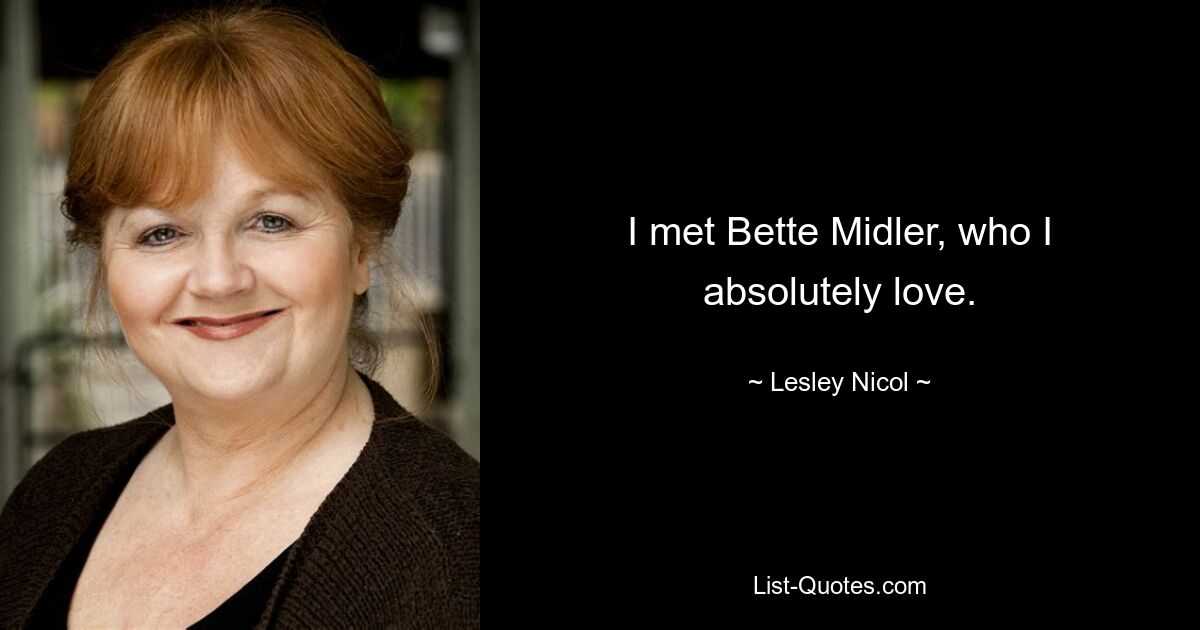 I met Bette Midler, who I absolutely love. — © Lesley Nicol