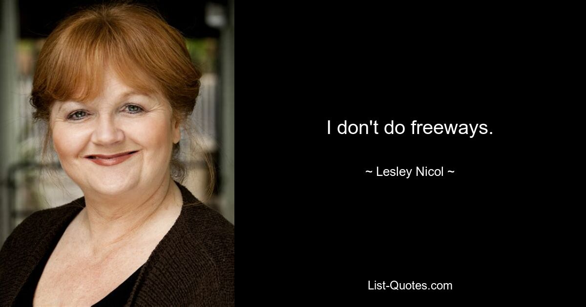 I don't do freeways. — © Lesley Nicol