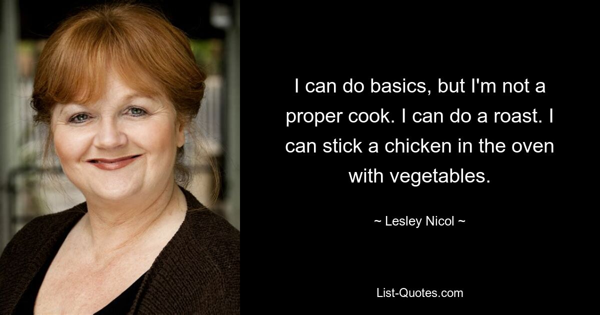 Я умею готовить, но я не умею готовить. Я могу сделать жаркое. Я могу запечь курицу в духовке с овощами. — © Лесли Никол 