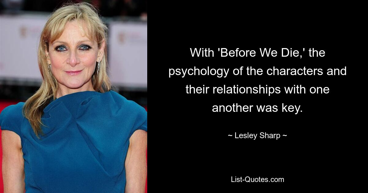 With 'Before We Die,' the psychology of the characters and their relationships with one another was key. — © Lesley Sharp