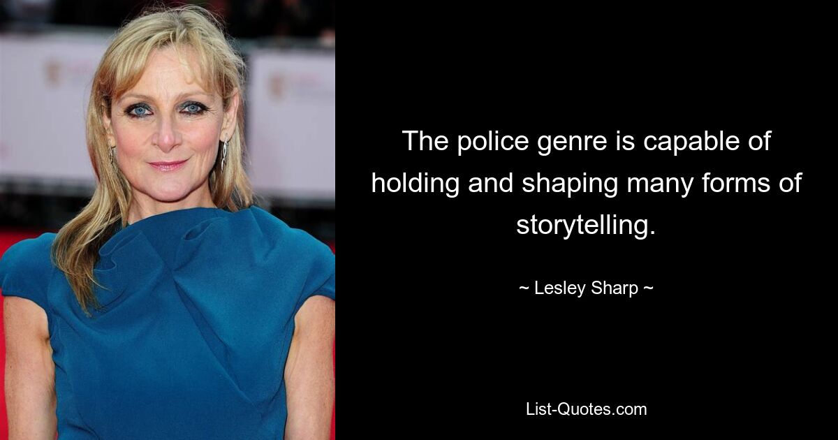 The police genre is capable of holding and shaping many forms of storytelling. — © Lesley Sharp