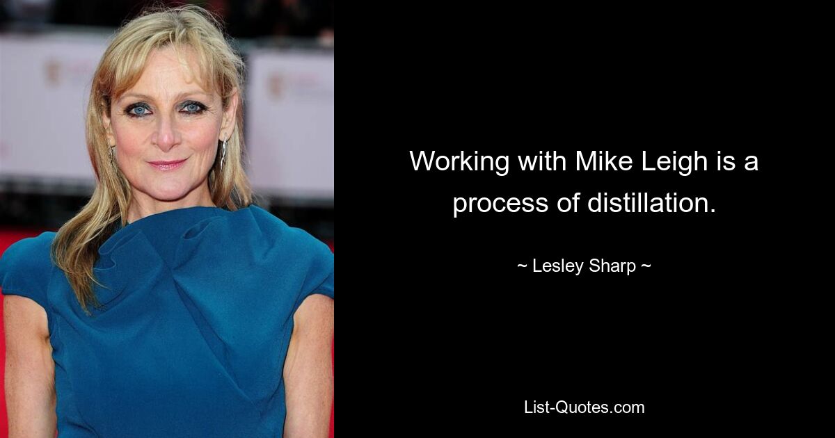 Working with Mike Leigh is a process of distillation. — © Lesley Sharp