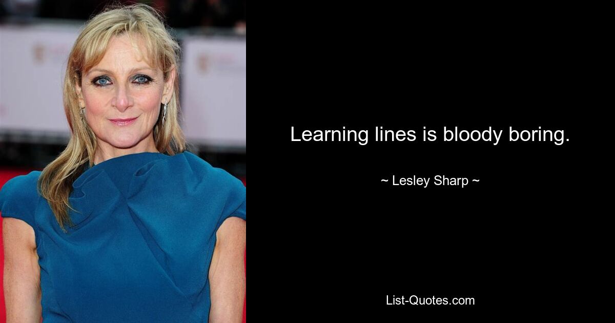 Learning lines is bloody boring. — © Lesley Sharp