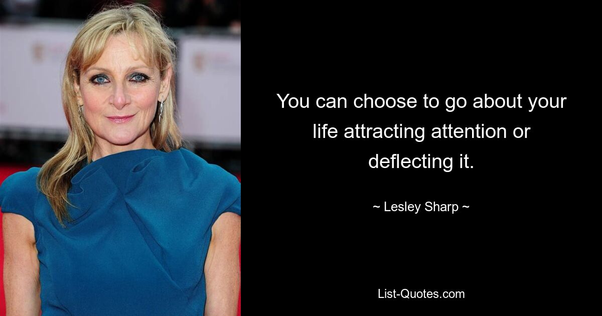 You can choose to go about your life attracting attention or deflecting it. — © Lesley Sharp