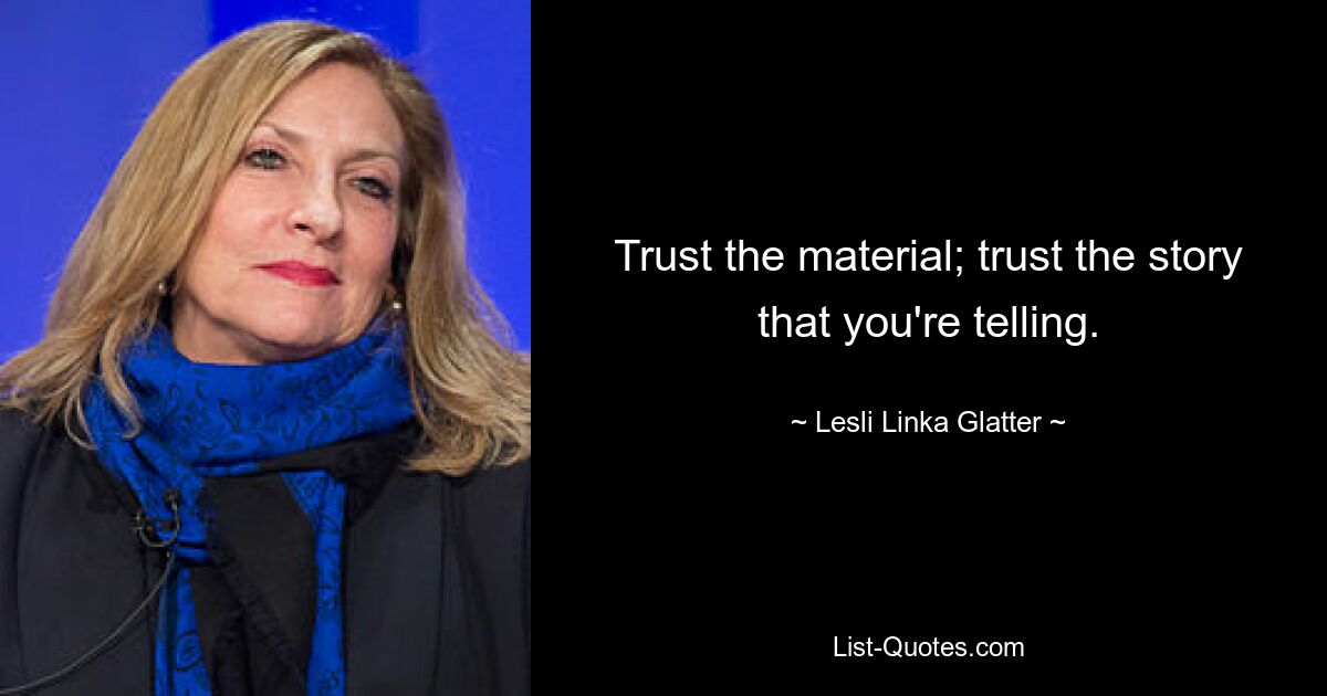 Trust the material; trust the story that you're telling. — © Lesli Linka Glatter