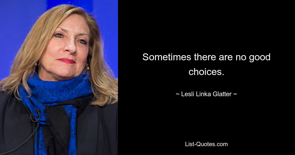 Sometimes there are no good choices. — © Lesli Linka Glatter