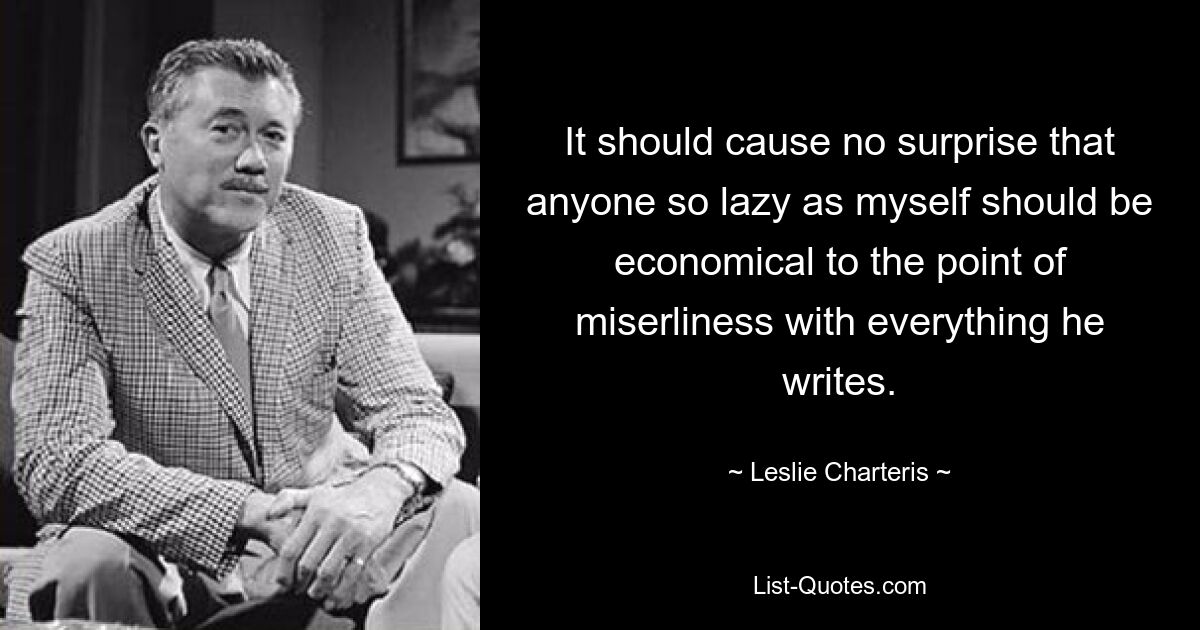 It should cause no surprise that anyone so lazy as myself should be economical to the point of miserliness with everything he writes. — © Leslie Charteris