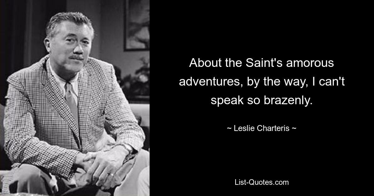 About the Saint's amorous adventures, by the way, I can't speak so brazenly. — © Leslie Charteris