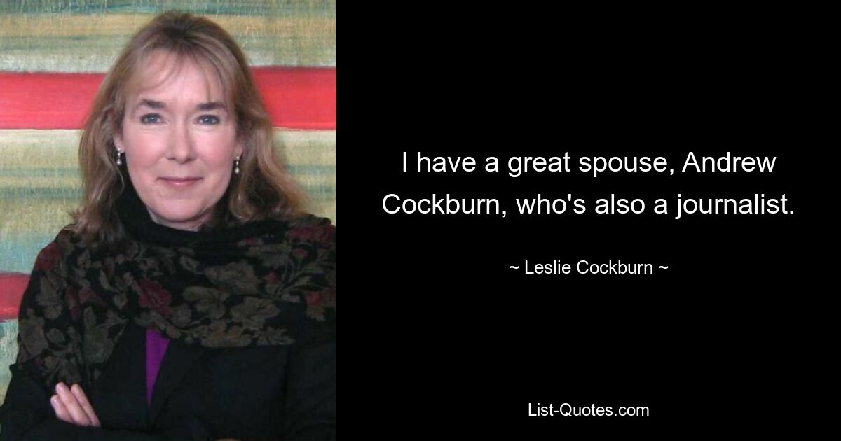 I have a great spouse, Andrew Cockburn, who's also a journalist. — © Leslie Cockburn