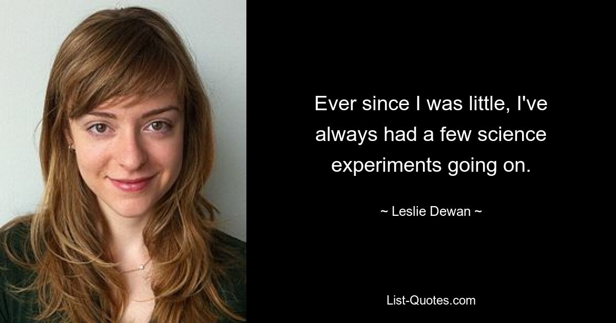 Ever since I was little, I've always had a few science experiments going on. — © Leslie Dewan