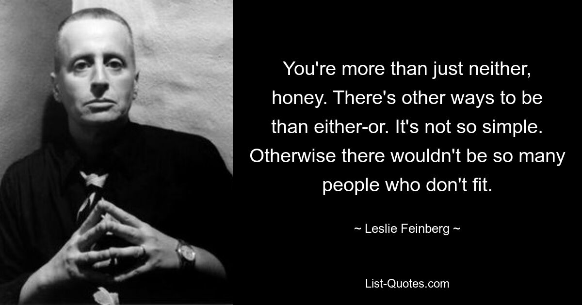 You're more than just neither, honey. There's other ways to be than either-or. It's not so simple. Otherwise there wouldn't be so many people who don't fit. — © Leslie Feinberg