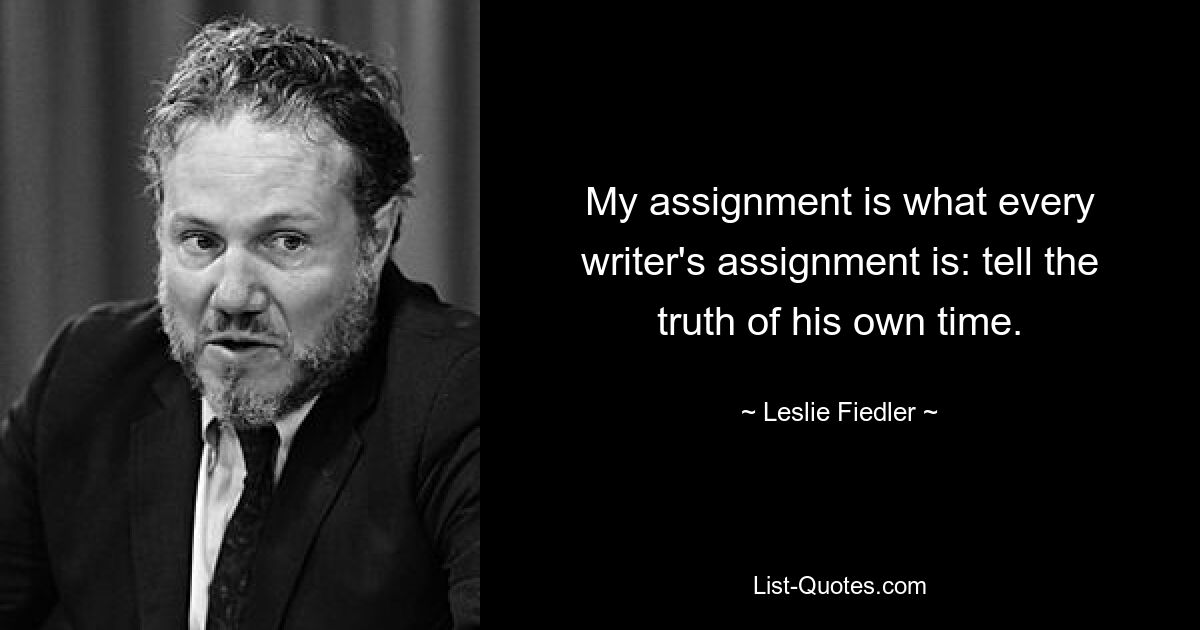 Мое задание такое же, как и задание каждого писателя: рассказать правду о своем времени. — © Лесли Фидлер 