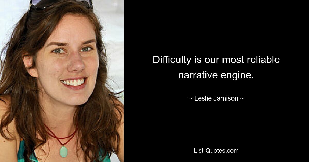 Difficulty is our most reliable narrative engine. — © Leslie Jamison