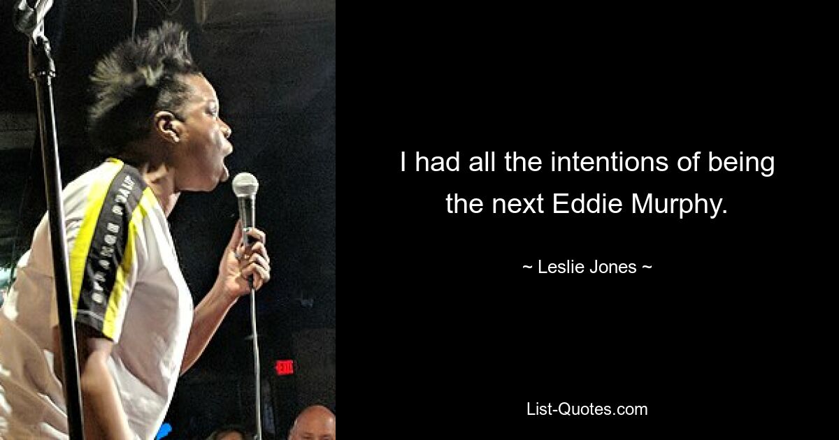 I had all the intentions of being the next Eddie Murphy. — © Leslie Jones