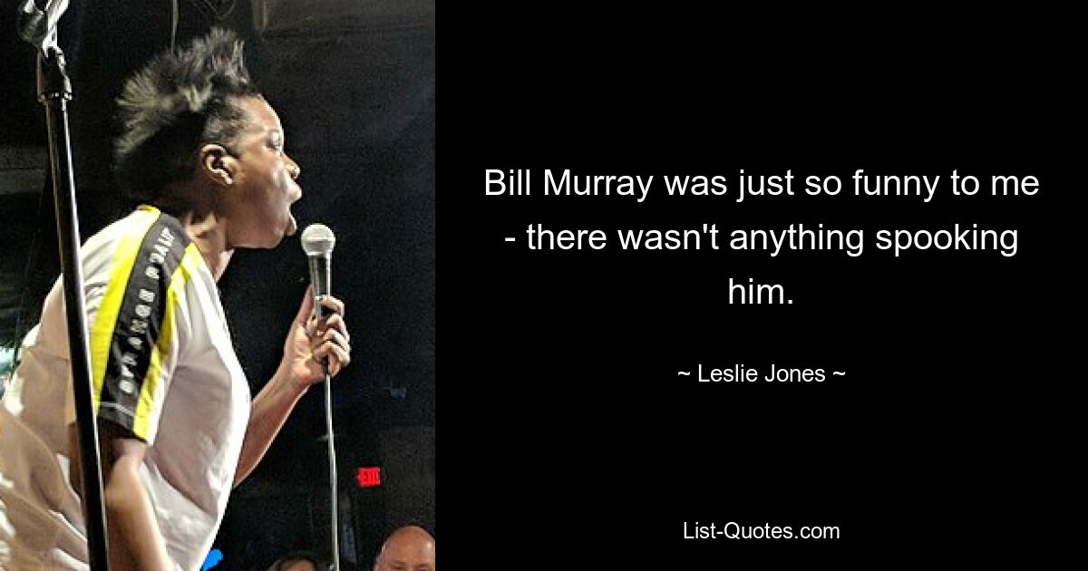 Bill Murray was just so funny to me - there wasn't anything spooking him. — © Leslie Jones