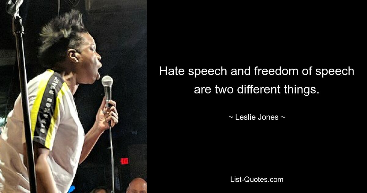 Hate speech and freedom of speech are two different things. — © Leslie Jones