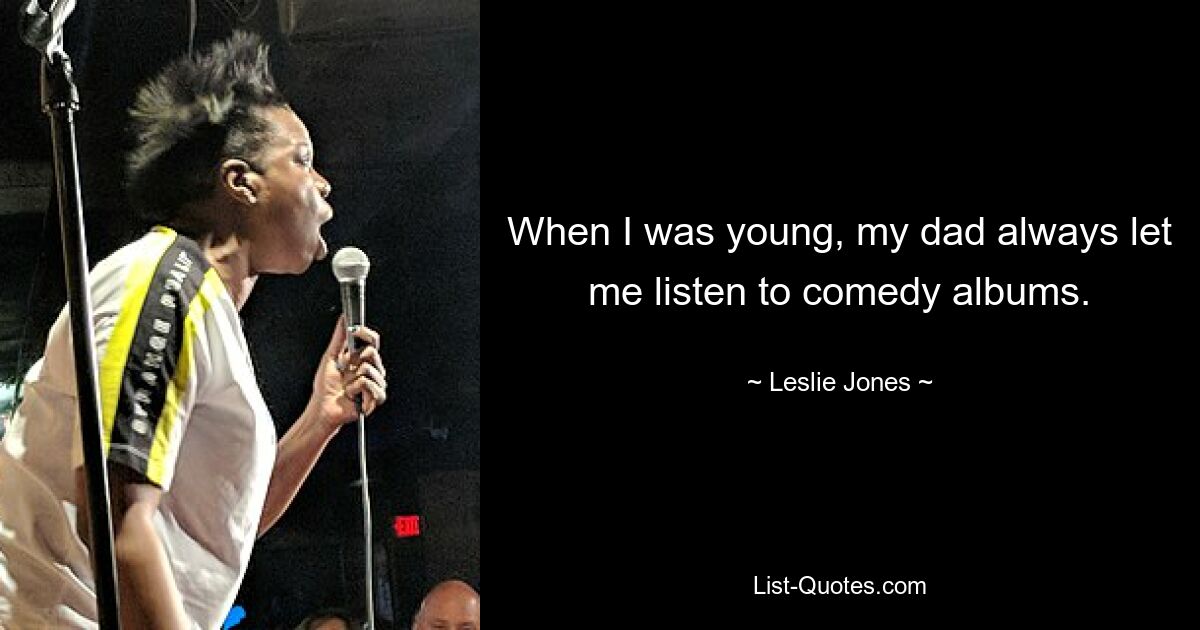 When I was young, my dad always let me listen to comedy albums. — © Leslie Jones