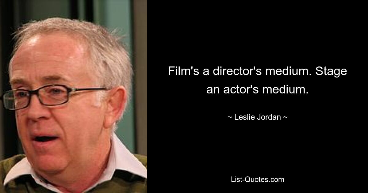 Film's a director's medium. Stage an actor's medium. — © Leslie Jordan