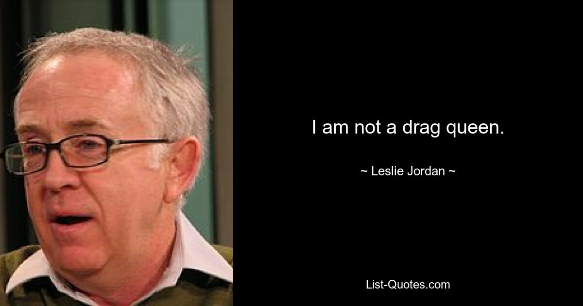 I am not a drag queen. — © Leslie Jordan