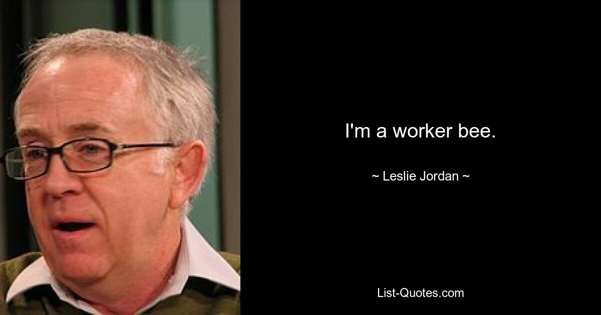 I'm a worker bee. — © Leslie Jordan