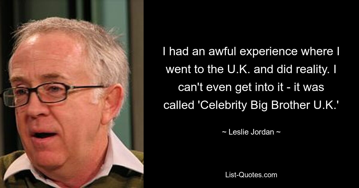 I had an awful experience where I went to the U.K. and did reality. I can't even get into it - it was called 'Celebrity Big Brother U.K.' — © Leslie Jordan