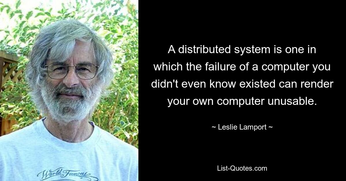 Распределенная система — это система, в которой сбой компьютера, о существовании которого вы даже не подозревали, может сделать ваш собственный компьютер непригодным для использования. — © Лесли Лэмпорт 