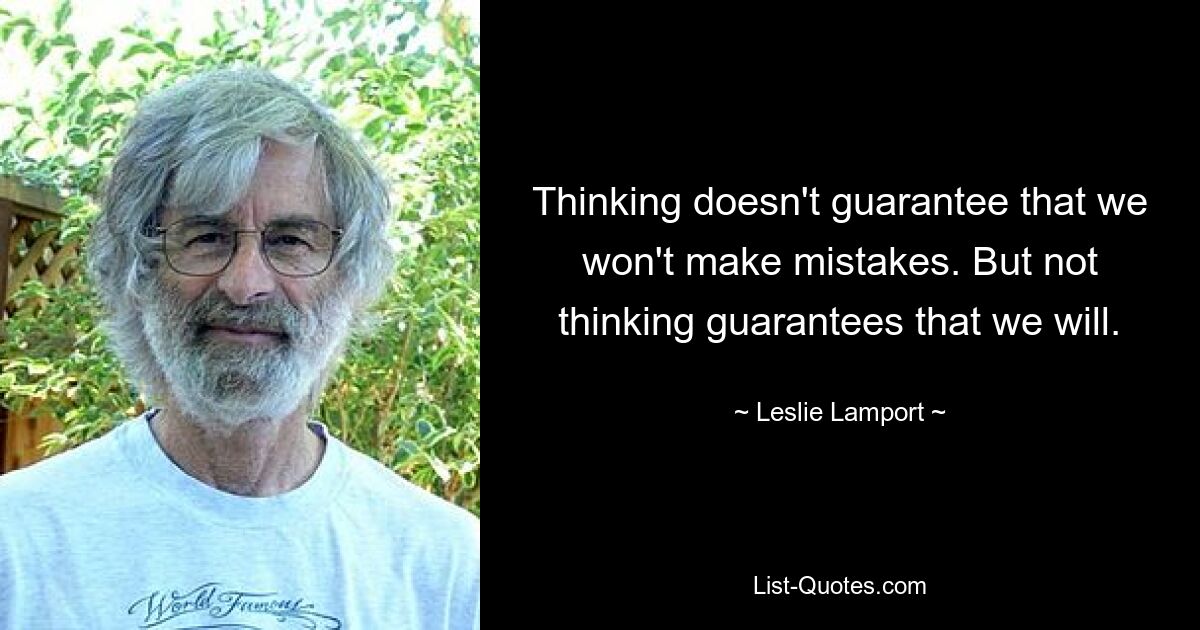 Thinking doesn't guarantee that we won't make mistakes. But not thinking guarantees that we will. — © Leslie Lamport