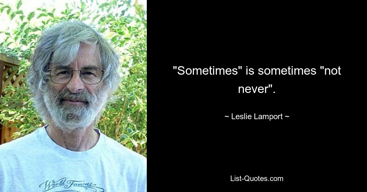 "Sometimes" is sometimes "not never". — © Leslie Lamport