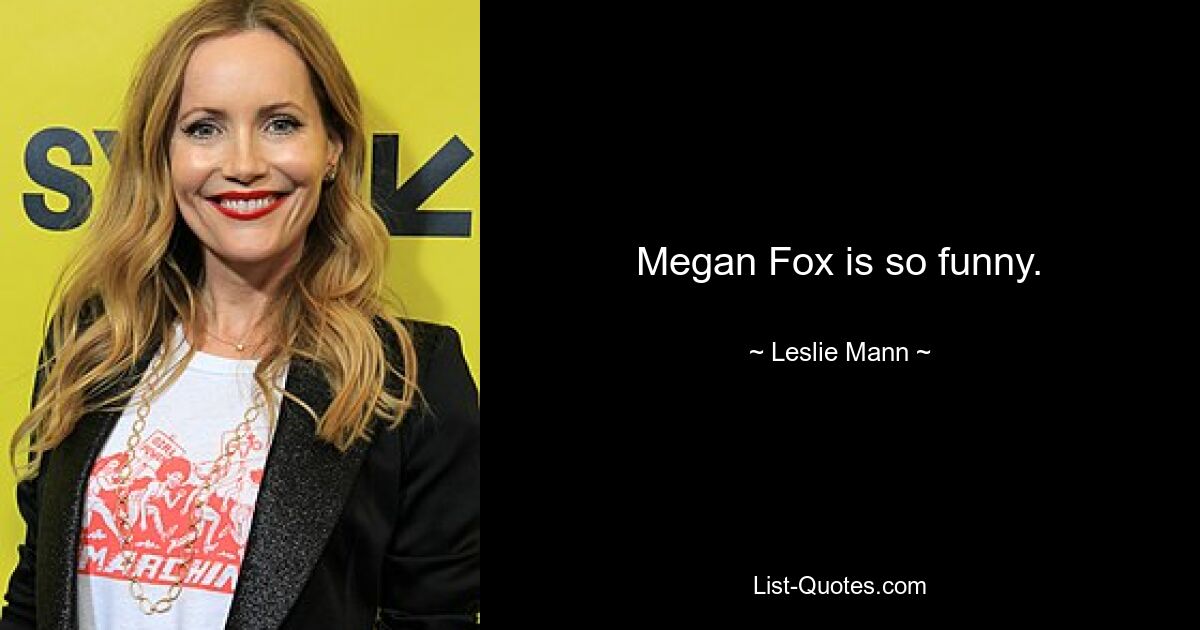 Megan Fox is so funny. — © Leslie Mann