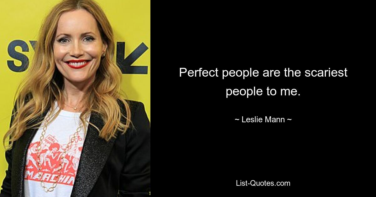 Perfect people are the scariest people to me. — © Leslie Mann