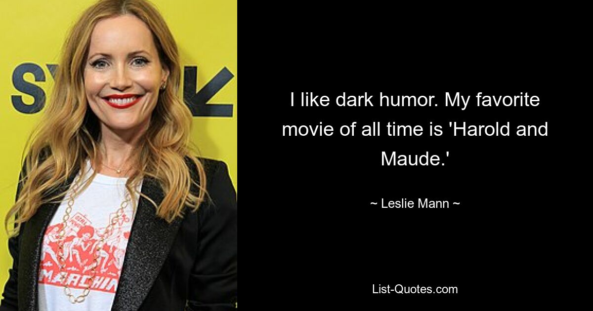 I like dark humor. My favorite movie of all time is 'Harold and Maude.' — © Leslie Mann