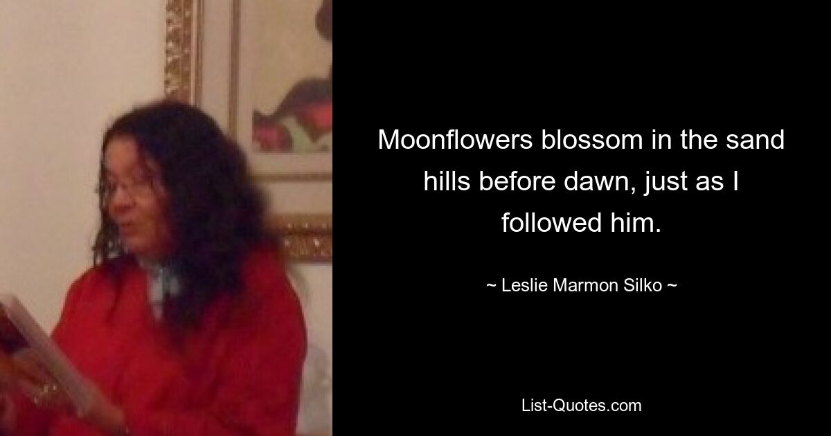 Moonflowers blossom in the sand hills before dawn, just as I followed him. — © Leslie Marmon Silko