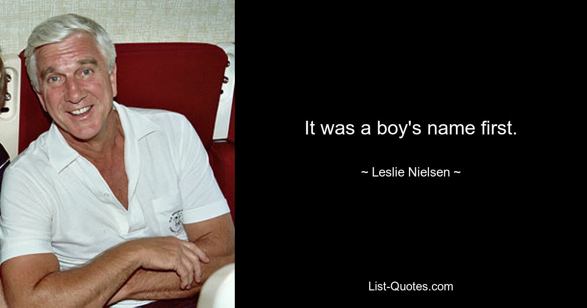 It was a boy's name first. — © Leslie Nielsen